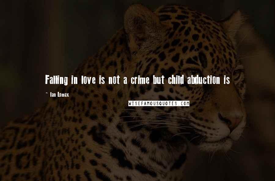 Ian Lomax Quotes: Falling in love is not a crime but child abduction is