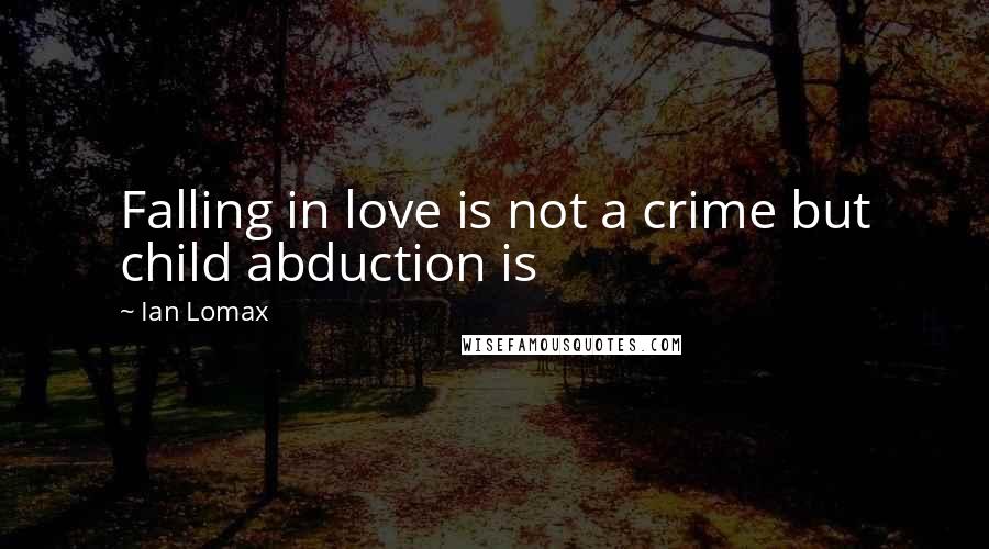 Ian Lomax Quotes: Falling in love is not a crime but child abduction is