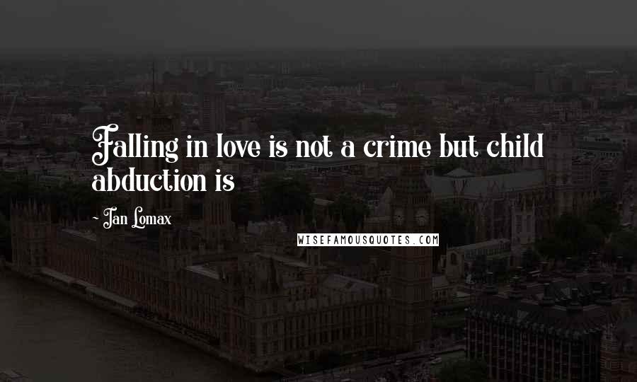 Ian Lomax Quotes: Falling in love is not a crime but child abduction is