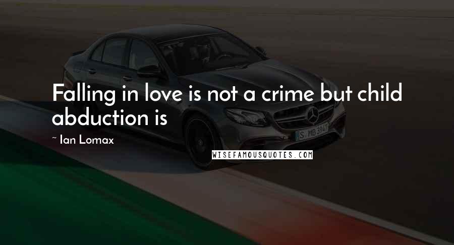 Ian Lomax Quotes: Falling in love is not a crime but child abduction is