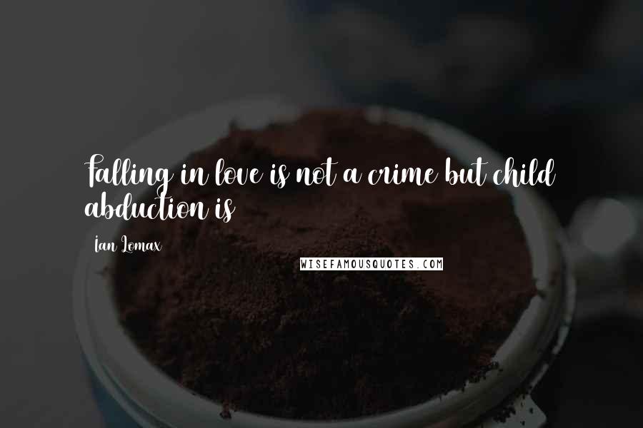 Ian Lomax Quotes: Falling in love is not a crime but child abduction is