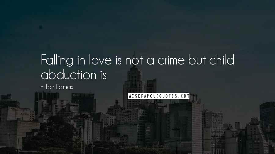 Ian Lomax Quotes: Falling in love is not a crime but child abduction is