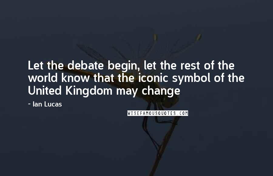 Ian Lucas Quotes: Let the debate begin, let the rest of the world know that the iconic symbol of the United Kingdom may change