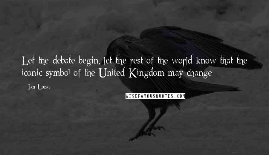 Ian Lucas Quotes: Let the debate begin, let the rest of the world know that the iconic symbol of the United Kingdom may change