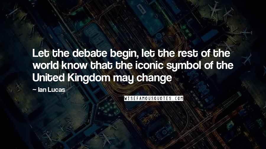 Ian Lucas Quotes: Let the debate begin, let the rest of the world know that the iconic symbol of the United Kingdom may change