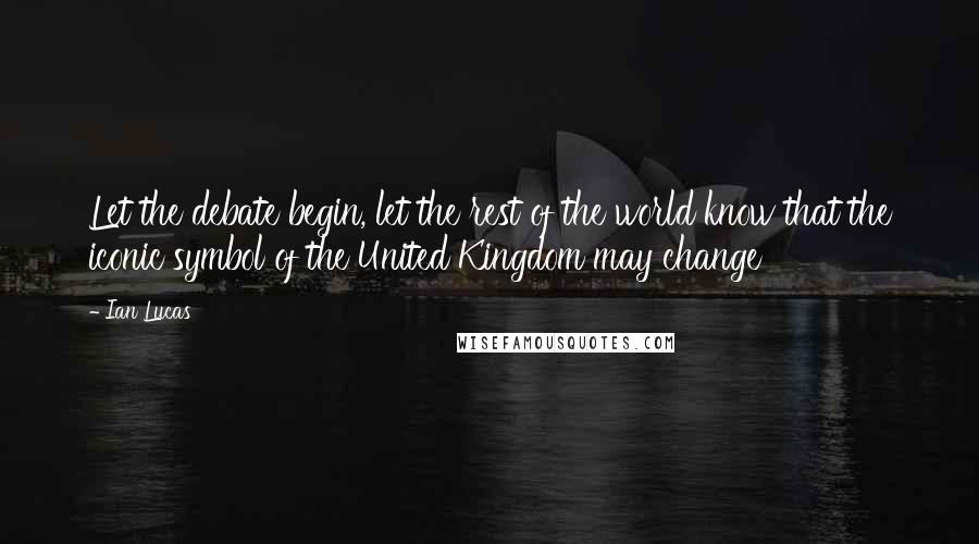 Ian Lucas Quotes: Let the debate begin, let the rest of the world know that the iconic symbol of the United Kingdom may change