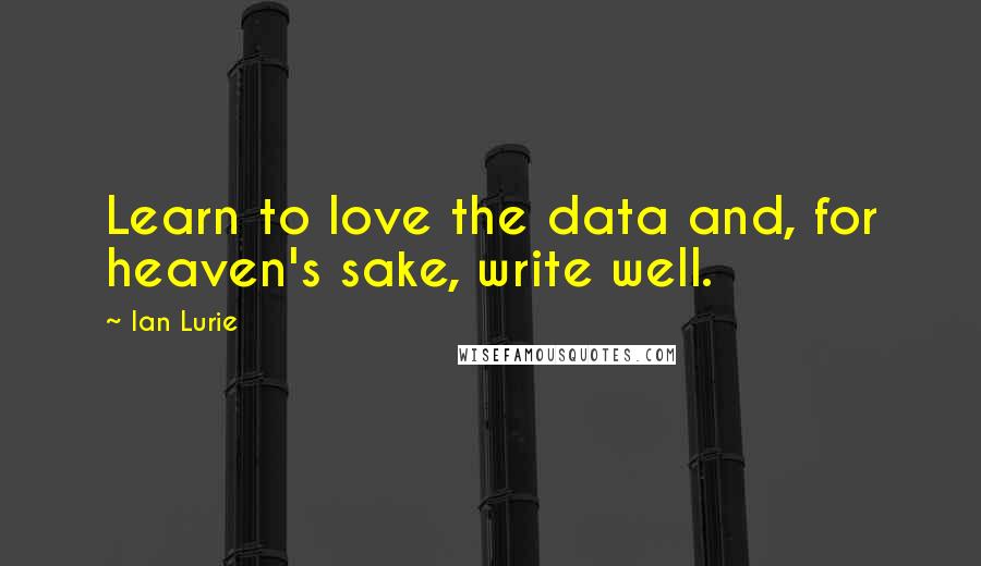Ian Lurie Quotes: Learn to love the data and, for heaven's sake, write well.
