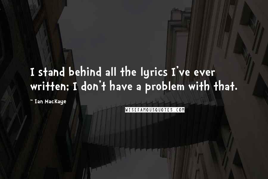 Ian MacKaye Quotes: I stand behind all the lyrics I've ever written; I don't have a problem with that.