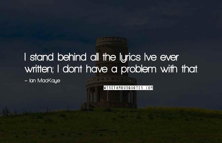 Ian MacKaye Quotes: I stand behind all the lyrics I've ever written; I don't have a problem with that.