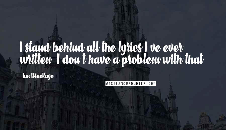 Ian MacKaye Quotes: I stand behind all the lyrics I've ever written; I don't have a problem with that.
