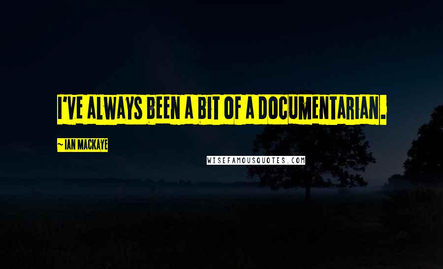 Ian MacKaye Quotes: I've always been a bit of a documentarian.