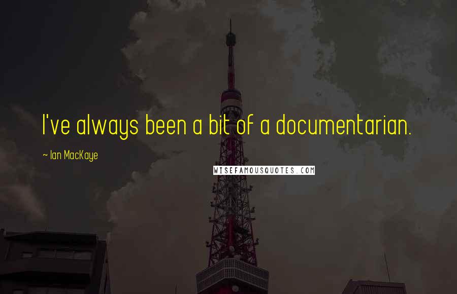 Ian MacKaye Quotes: I've always been a bit of a documentarian.