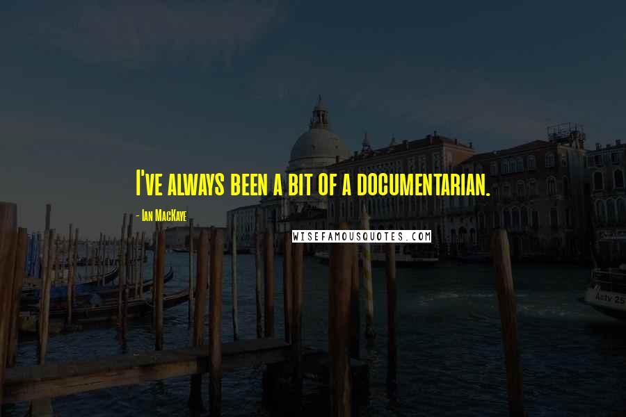 Ian MacKaye Quotes: I've always been a bit of a documentarian.