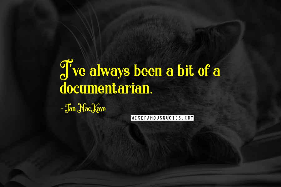 Ian MacKaye Quotes: I've always been a bit of a documentarian.