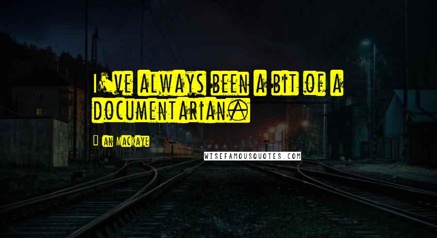 Ian MacKaye Quotes: I've always been a bit of a documentarian.