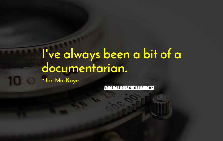 Ian MacKaye Quotes: I've always been a bit of a documentarian.