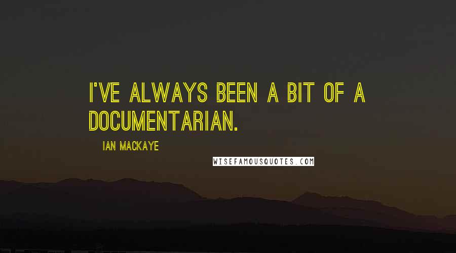 Ian MacKaye Quotes: I've always been a bit of a documentarian.