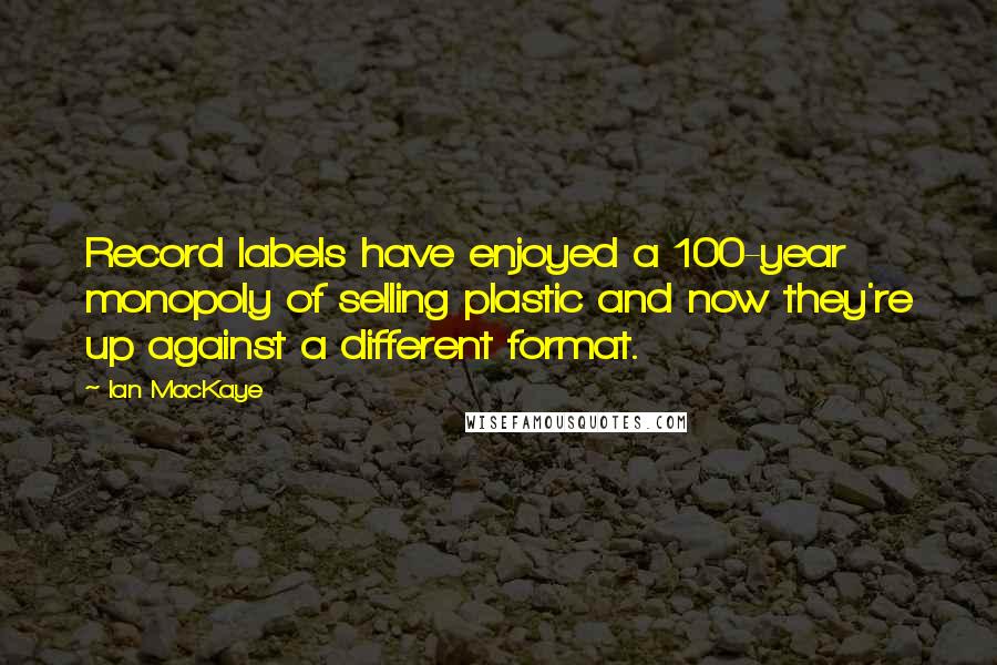 Ian MacKaye Quotes: Record labels have enjoyed a 100-year monopoly of selling plastic and now they're up against a different format.