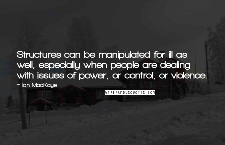 Ian MacKaye Quotes: Structures can be manipulated for ill as well, especially when people are dealing with issues of power, or control, or violence.