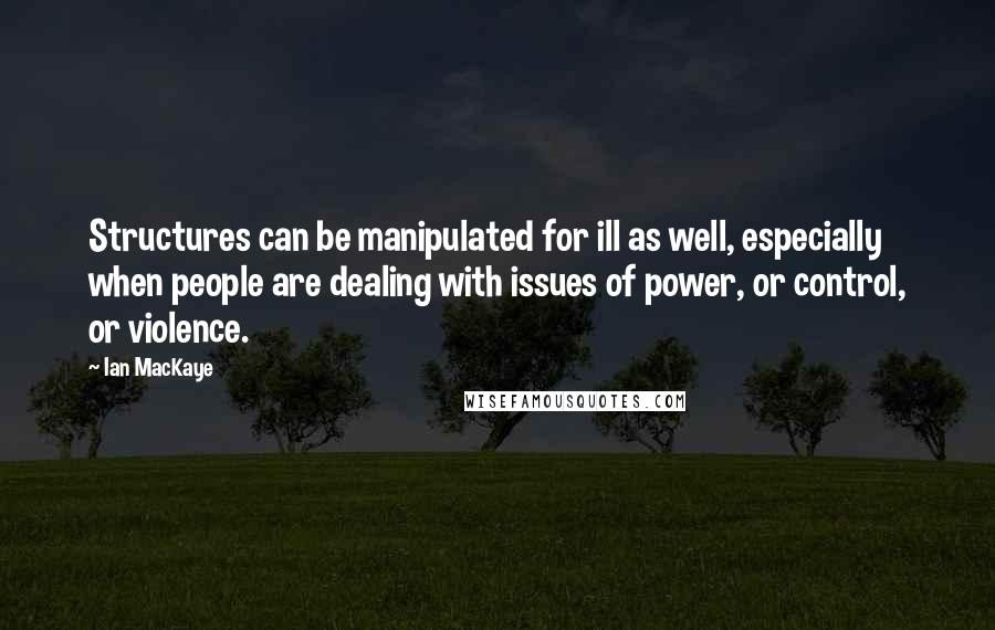 Ian MacKaye Quotes: Structures can be manipulated for ill as well, especially when people are dealing with issues of power, or control, or violence.