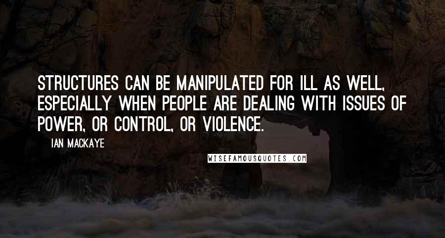 Ian MacKaye Quotes: Structures can be manipulated for ill as well, especially when people are dealing with issues of power, or control, or violence.