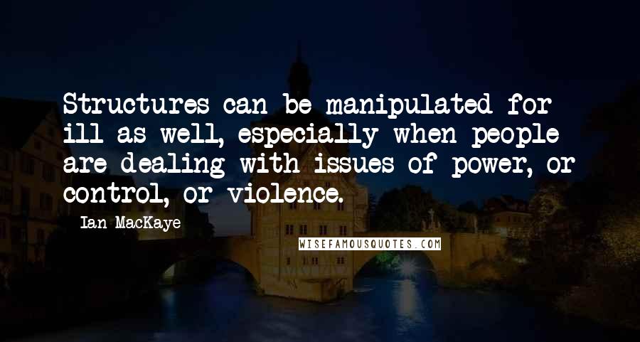 Ian MacKaye Quotes: Structures can be manipulated for ill as well, especially when people are dealing with issues of power, or control, or violence.