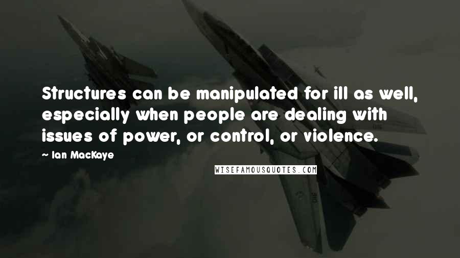 Ian MacKaye Quotes: Structures can be manipulated for ill as well, especially when people are dealing with issues of power, or control, or violence.