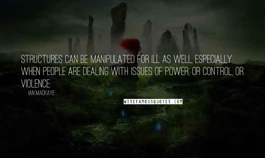 Ian MacKaye Quotes: Structures can be manipulated for ill as well, especially when people are dealing with issues of power, or control, or violence.
