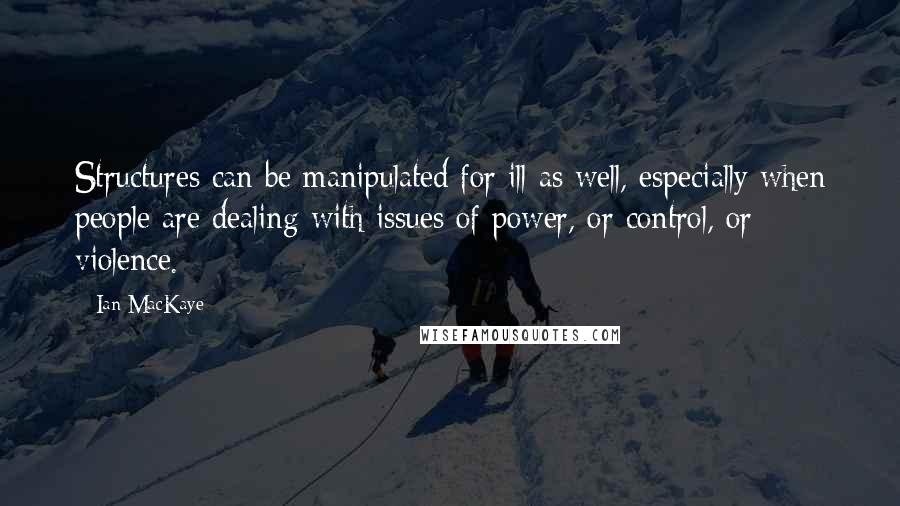 Ian MacKaye Quotes: Structures can be manipulated for ill as well, especially when people are dealing with issues of power, or control, or violence.