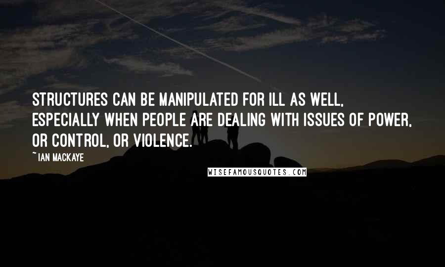 Ian MacKaye Quotes: Structures can be manipulated for ill as well, especially when people are dealing with issues of power, or control, or violence.