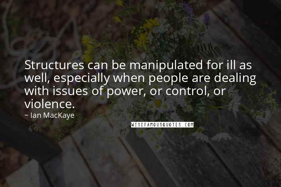 Ian MacKaye Quotes: Structures can be manipulated for ill as well, especially when people are dealing with issues of power, or control, or violence.