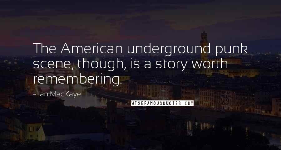 Ian MacKaye Quotes: The American underground punk scene, though, is a story worth remembering.