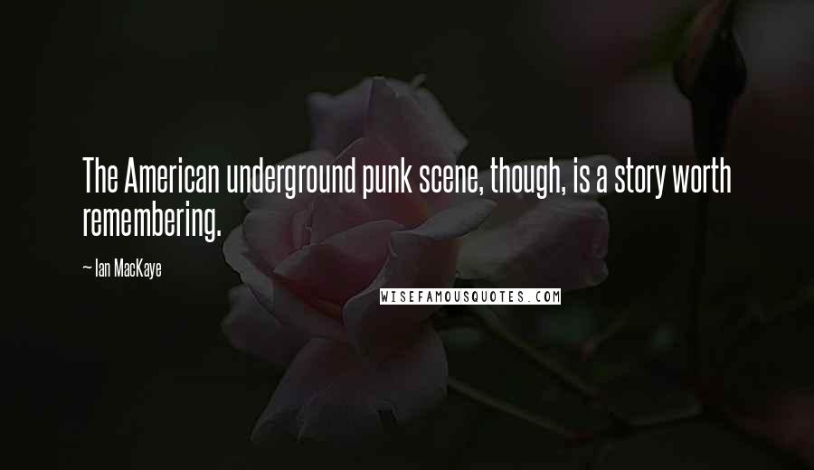 Ian MacKaye Quotes: The American underground punk scene, though, is a story worth remembering.