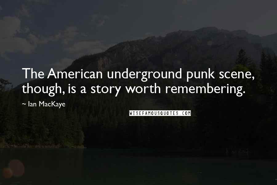 Ian MacKaye Quotes: The American underground punk scene, though, is a story worth remembering.
