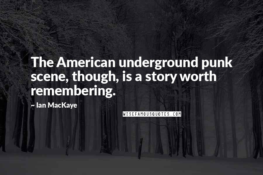 Ian MacKaye Quotes: The American underground punk scene, though, is a story worth remembering.