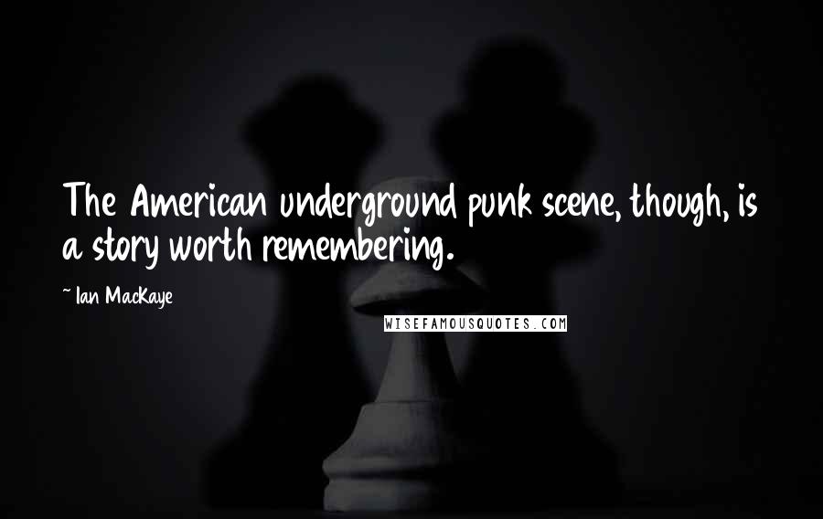 Ian MacKaye Quotes: The American underground punk scene, though, is a story worth remembering.