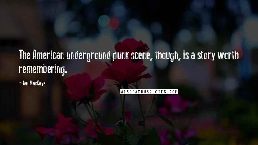 Ian MacKaye Quotes: The American underground punk scene, though, is a story worth remembering.