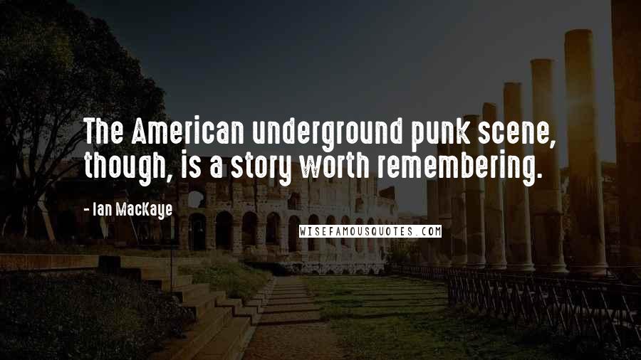 Ian MacKaye Quotes: The American underground punk scene, though, is a story worth remembering.