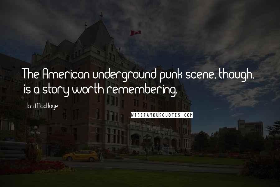 Ian MacKaye Quotes: The American underground punk scene, though, is a story worth remembering.