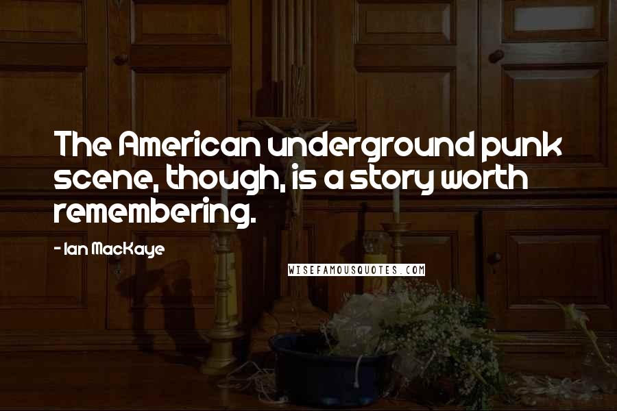 Ian MacKaye Quotes: The American underground punk scene, though, is a story worth remembering.