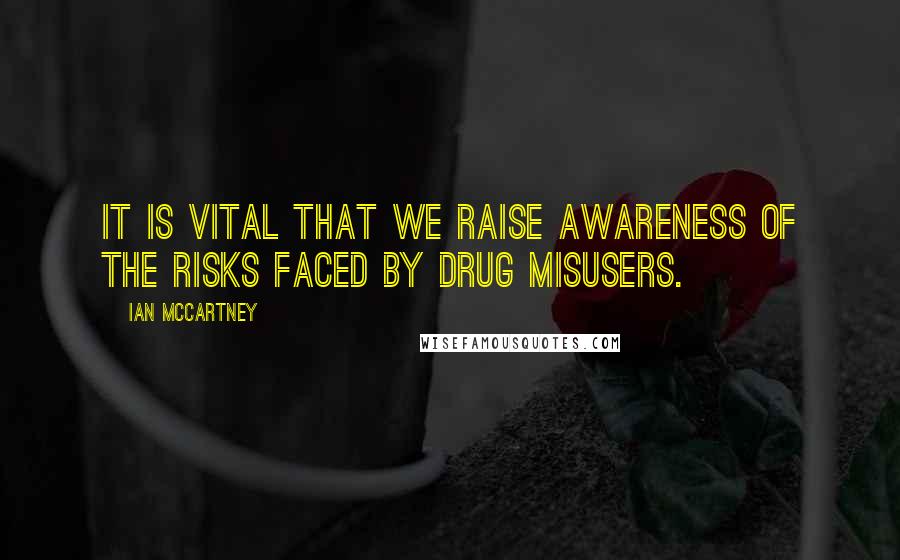 Ian McCartney Quotes: It is vital that we raise awareness of the risks faced by drug misusers.