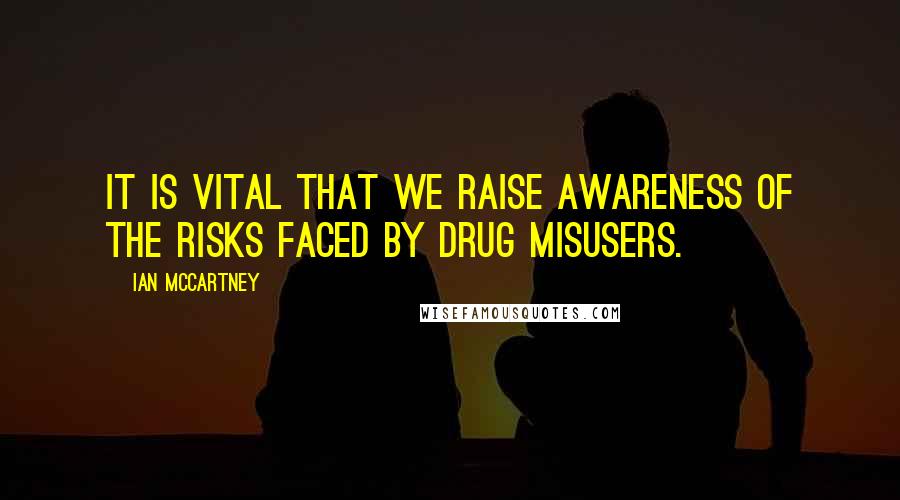 Ian McCartney Quotes: It is vital that we raise awareness of the risks faced by drug misusers.