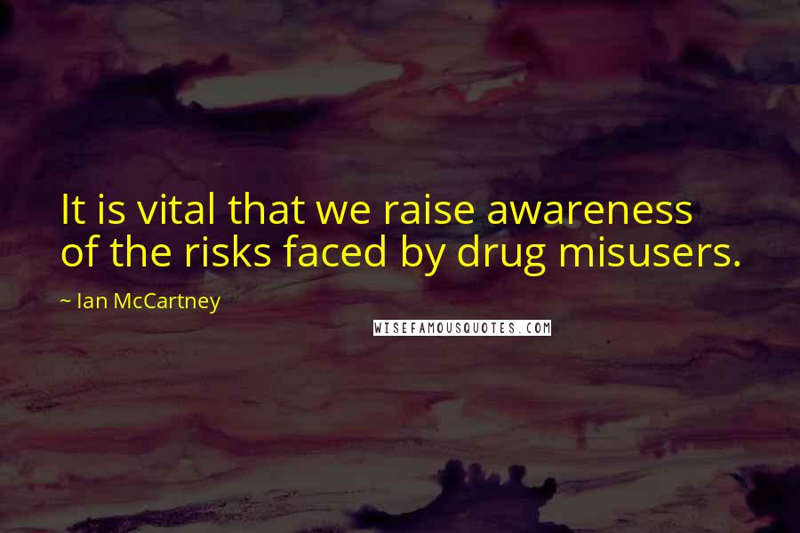 Ian McCartney Quotes: It is vital that we raise awareness of the risks faced by drug misusers.