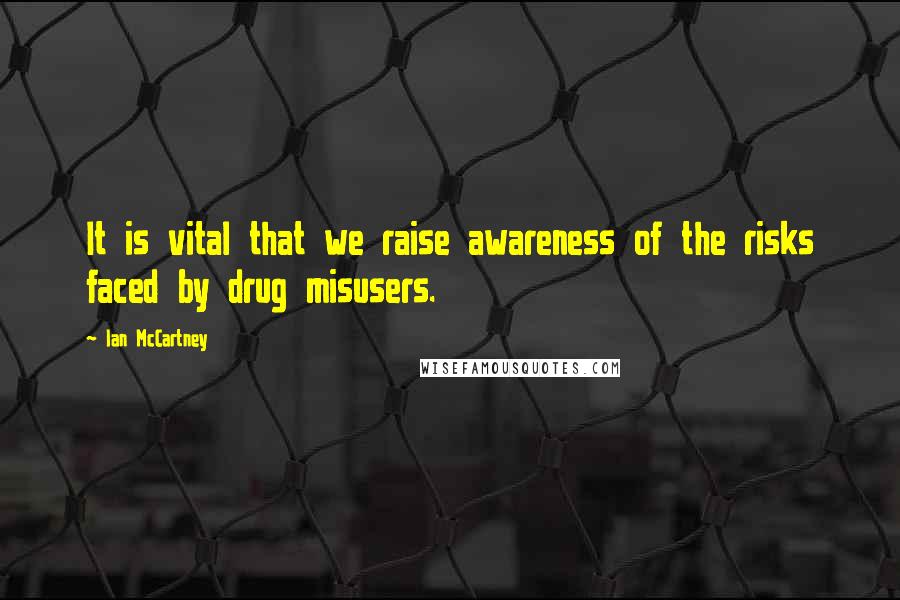 Ian McCartney Quotes: It is vital that we raise awareness of the risks faced by drug misusers.