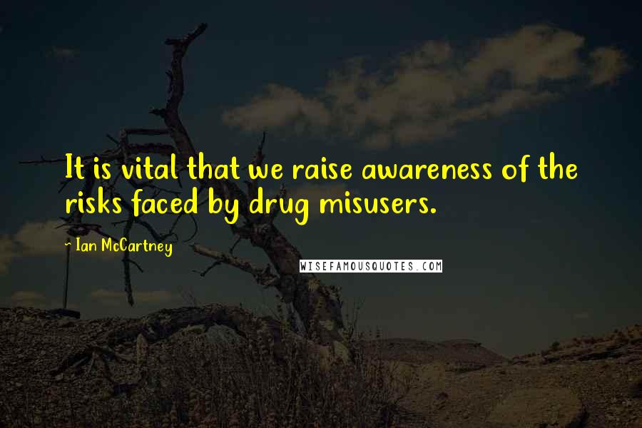 Ian McCartney Quotes: It is vital that we raise awareness of the risks faced by drug misusers.