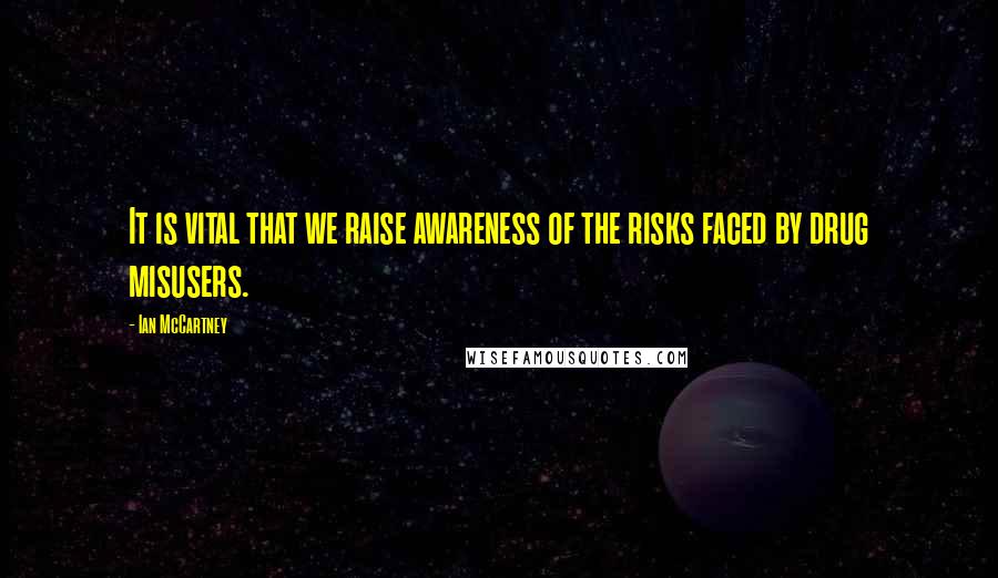 Ian McCartney Quotes: It is vital that we raise awareness of the risks faced by drug misusers.