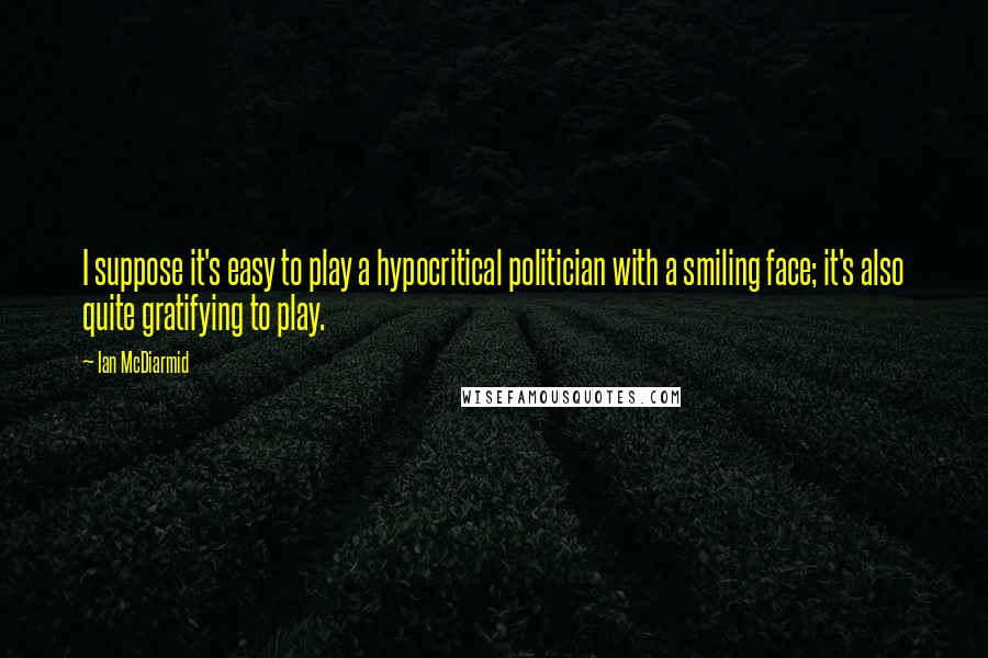 Ian McDiarmid Quotes: I suppose it's easy to play a hypocritical politician with a smiling face; it's also quite gratifying to play.