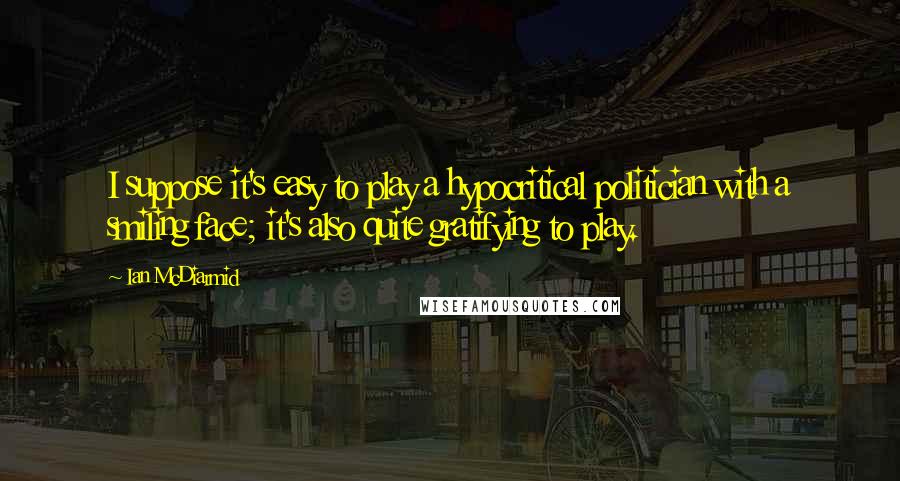 Ian McDiarmid Quotes: I suppose it's easy to play a hypocritical politician with a smiling face; it's also quite gratifying to play.