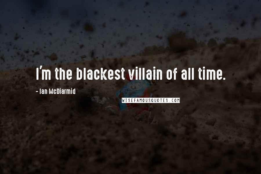 Ian McDiarmid Quotes: I'm the blackest villain of all time.