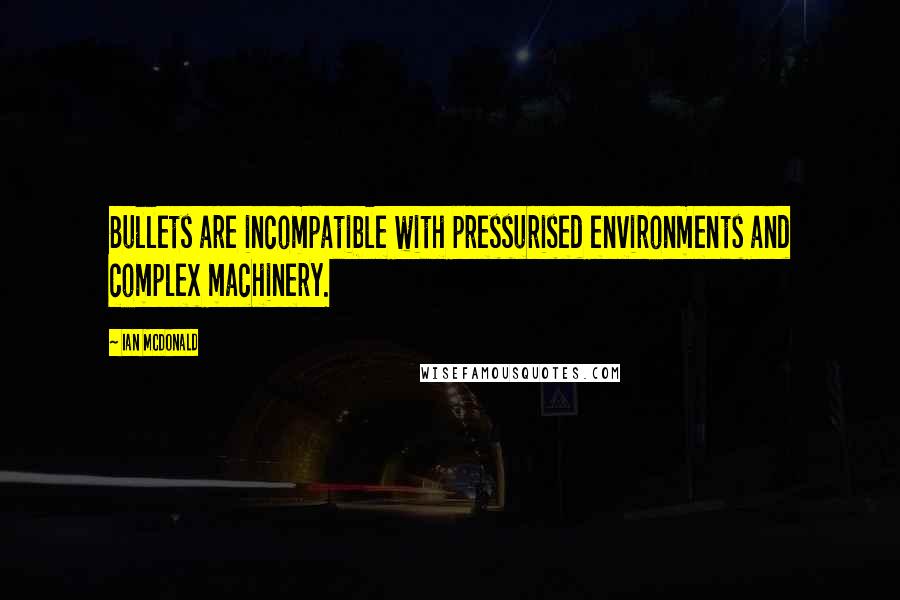 Ian McDonald Quotes: Bullets are incompatible with pressurised environments and complex machinery.